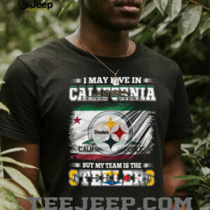 I May Live in California, But My Team is the Steelers T Shirt