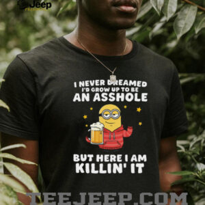 I Never Dreamed I’d Grow Up To Be An Asshole But Here I Am Killin’ It Minion Shirt I Never Dreamed I’d Grow Up To Be An Asshole But Here I Am Killin’ It Minion Shirt