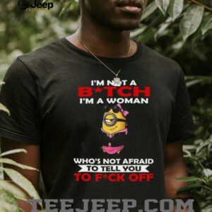 I’m Not A Bitch I’m A Woman Who’s Not Afraid To Tell You To Fuck Off Minion Shirt I’m Not A Bitch I’m A Woman Who’s Not Afraid To Tell You To Fuck Off Minion Shirt