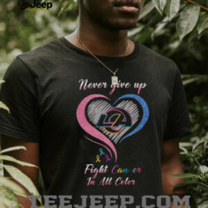 LA Never Give Up, Fight Cancer In All Color T Shirt