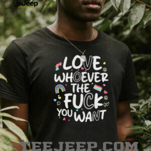 Love Whoever The Fck You Want LGBTQ Pride Rainbow T Shirt