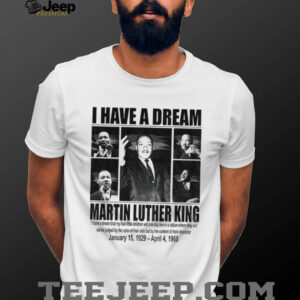 MLK Day Martin Luther King I Have A Dream Jan 15 1929 – April 4 1968 shirt MLK Day Martin Luther King I Have A Dream Jan 15 1929 – April 4 1968 shirt