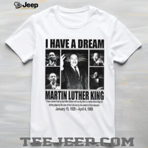 MLK Day Martin Luther King I Have A Dream Jan 15 1929 – April 4 1968 shirt