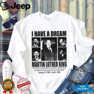 MLK Day Martin Luther King I Have A Dream Jan 15 1929 – April 4 1968 shirt