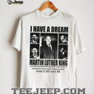 MLK Day Martin Luther King I Have A Dream Jan 15 1929 – April 4 1968 shirt