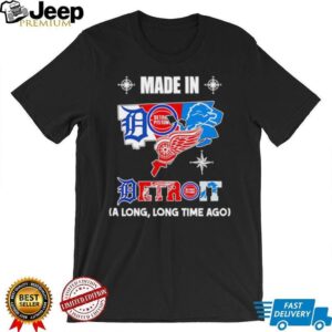 Made in Detroit a long long time ago State shirt Made in Detroit a long long time ago State shirt