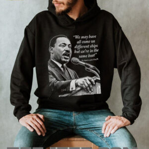 Martin Luther King Day African American quote we may have all come on different ships shirt Martin Luther King Day African American quote we may have all come on different ships shirt