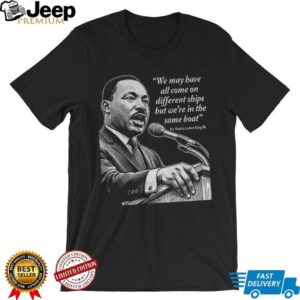 Martin Luther King Day African American quote we may have all come on different ships shirt