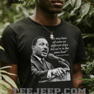 Martin Luther King Day African American quote we may have all come on different ships shirt
