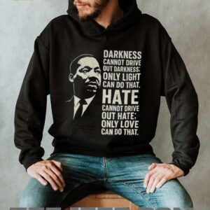 Martin Luther King Day quote darkness cannot drive out darkness only light can do that shirt Martin Luther King Day quote darkness cannot drive out darkness only light can do that shirt