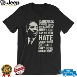 Martin Luther King Day quote darkness cannot drive out darkness only light can do that shirt