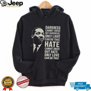 Martin Luther King Day quote darkness cannot drive out darkness only light can do that shirt