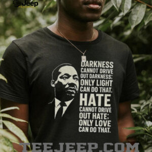 Martin Luther King Day quote darkness cannot drive out darkness only light can do that shirt