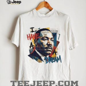 Martin Luther King Jr Day I Have a Dream t shirt