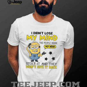 Minion I didn’t lose my mind the people inside my head stole it and they won’t give it back shirt
