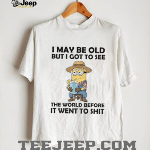 Minion I may be old but i got to see the world before it went to shit shirt Minion I may be old but i got to see the world before it went to shit shirt