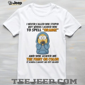 Minion I never called you stupid but when I asked you to spell orange and you asked me the fruit or color shirt Minion I never called you stupid but when I asked you to spell orange and you asked me the fruit or color shirt