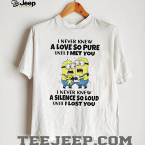 Minion I never knew a love so pure until I met you I never knew a silence so loud until I lost you shirt