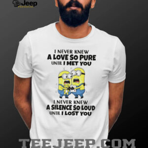 Minion I never knew a love so pure until I met you I never knew a silence so loud until I lost you shirt