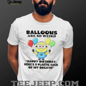 Minion balloons are so weird нарру birthday here’s a plastic sack of my breath shirt