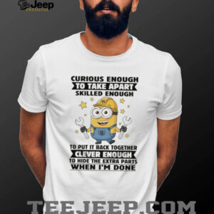 Minion curious enough to take apart skilled enough to put it back together clever enough to hide shirt