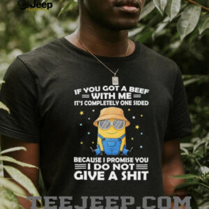 Minion if you got a beef with me it’s completely one sided because I promise you I do not give a shit shirt