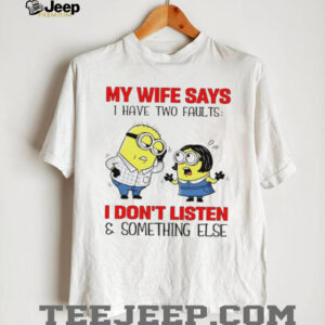Minion my wife says I have two faults I don’t listen and something else shirt