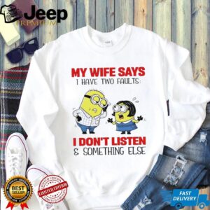 Minion my wife says I have two faults I don’t listen and something else shirt