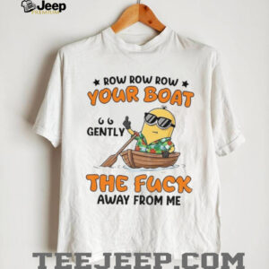 Minion row row row your boat gently the fuck away from me shirt