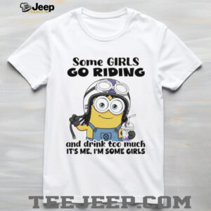 Minion some girls go riding and drink too much it’s me I’m some girls shirt Minion some girls go riding and drink too much it’s me I’m some girls shirt