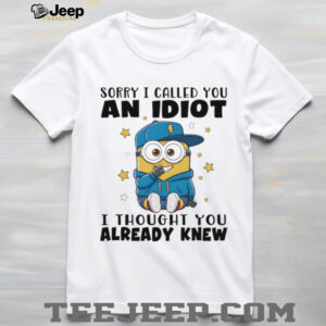 Minion sorry I called you an idiot I thought you already knew shirt Minion sorry I called you an idiot I thought you already knew shirt