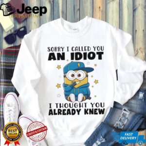 Minion sorry I called you an idiot I thought you already knew shirt