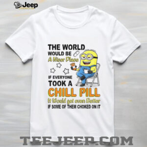 Minion the world would be a nicer place if everyone took a chill pill it would get even shirt
