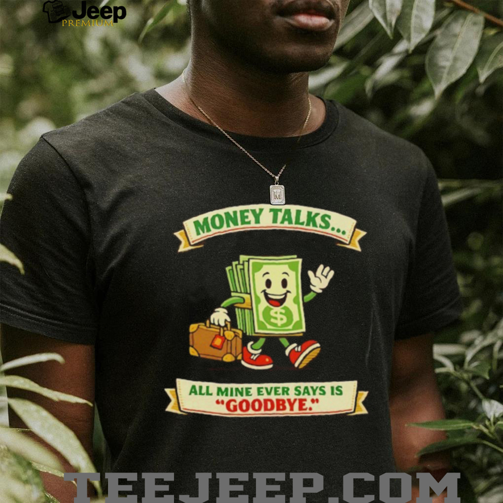 Money Talks All Mine Says Goodbye Funny Cartoon T Shirt Money Talks All Mine Says Goodbye Funny Cartoon T Shirt