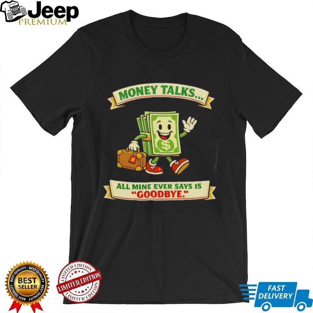 Money Talks All Mine Says Goodbye Funny Cartoon T Shirt Money Talks All Mine Says Goodbye Funny Cartoon T Shirt
