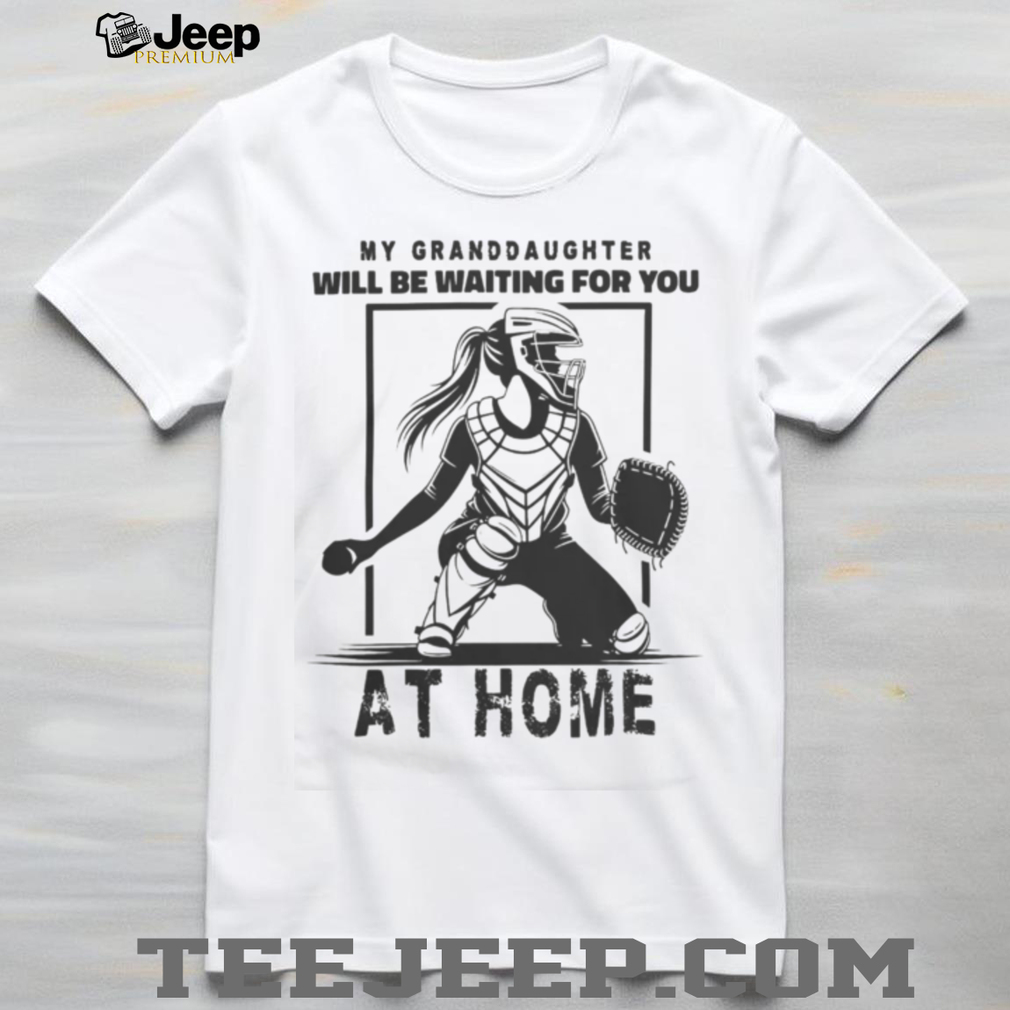 My Granddaughter Will Be Waiting For You At Home Softball Catcher Shirt My Granddaughter Will Be Waiting For You At Home Softball Catcher Shirt