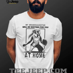 My Granddaughter Will Be Waiting For You At Home Softball Catcher Shirt