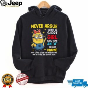Never Argue With A Short Girl Who Has An A In Her Name That Letter Stand For Anger Issues And Attitude Minion Shirt Never Argue With A Short Girl Who Has An A In Her Name That Letter Stand For Anger Issues And Attitude Minion Shirt