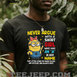 Never Argue With A Short Girl Who Has An A In Her Name That Letter Stand For Anger Issues And Attitude Minion Shirt