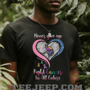 Never Give Up Fight Cancer In All Colors Shirt