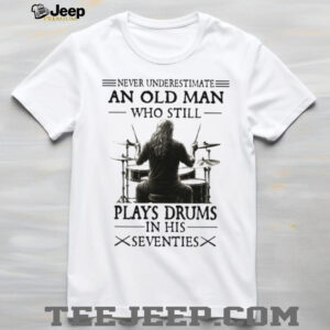 Never Underestimate And Old Man Who Still Plays Drums In His Seventies Classic T Shirt Never Underestimate And Old Man Who Still Plays Drums In His Seventies Classic T Shirt