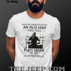 Never Underestimate And Old Man Who Still Plays Drums In His Seventies Classic T Shirt