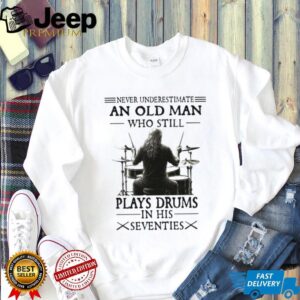 Never Underestimate And Old Man Who Still Plays Drums In His Seventies Classic T Shirt