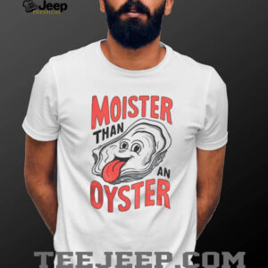 Oysters moister than an oyster meme shirt Oysters moister than an oyster meme shirt