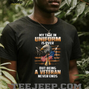 Proud Veteran My Time In Uniform Is Over Never Ends Tee