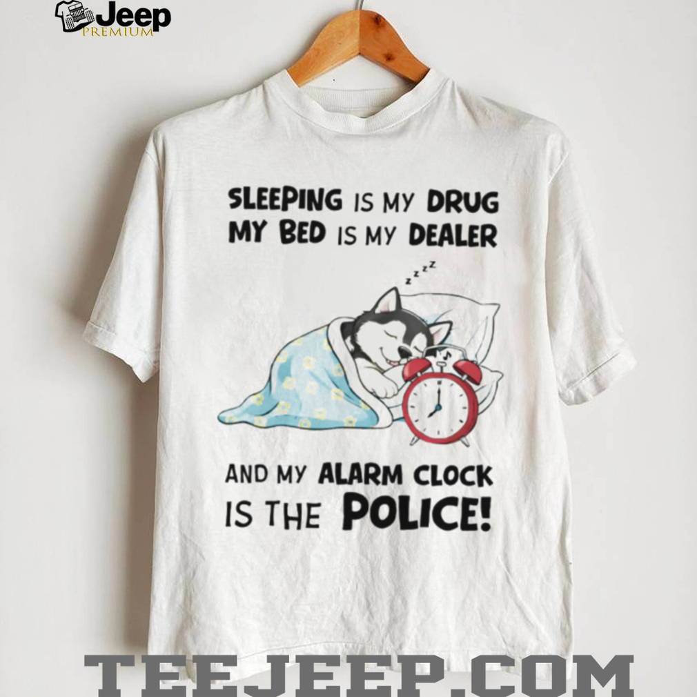 “Sleeping Is My Drug” Funny Husky Alarm Clock Police T Shirt “Sleeping Is My Drug” Funny Husky Alarm Clock Police T Shirt