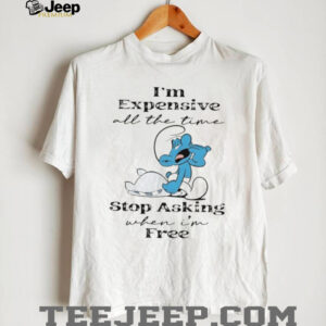 Smurf I’m expensive all the time stop asking when I’m free shirt