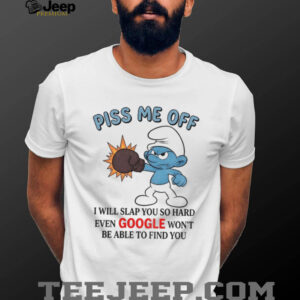 Smurf piss me off I will slap you so hard even google won’t be able to find you shirt Smurf piss me off I will slap you so hard even google won’t be able to find you shirt