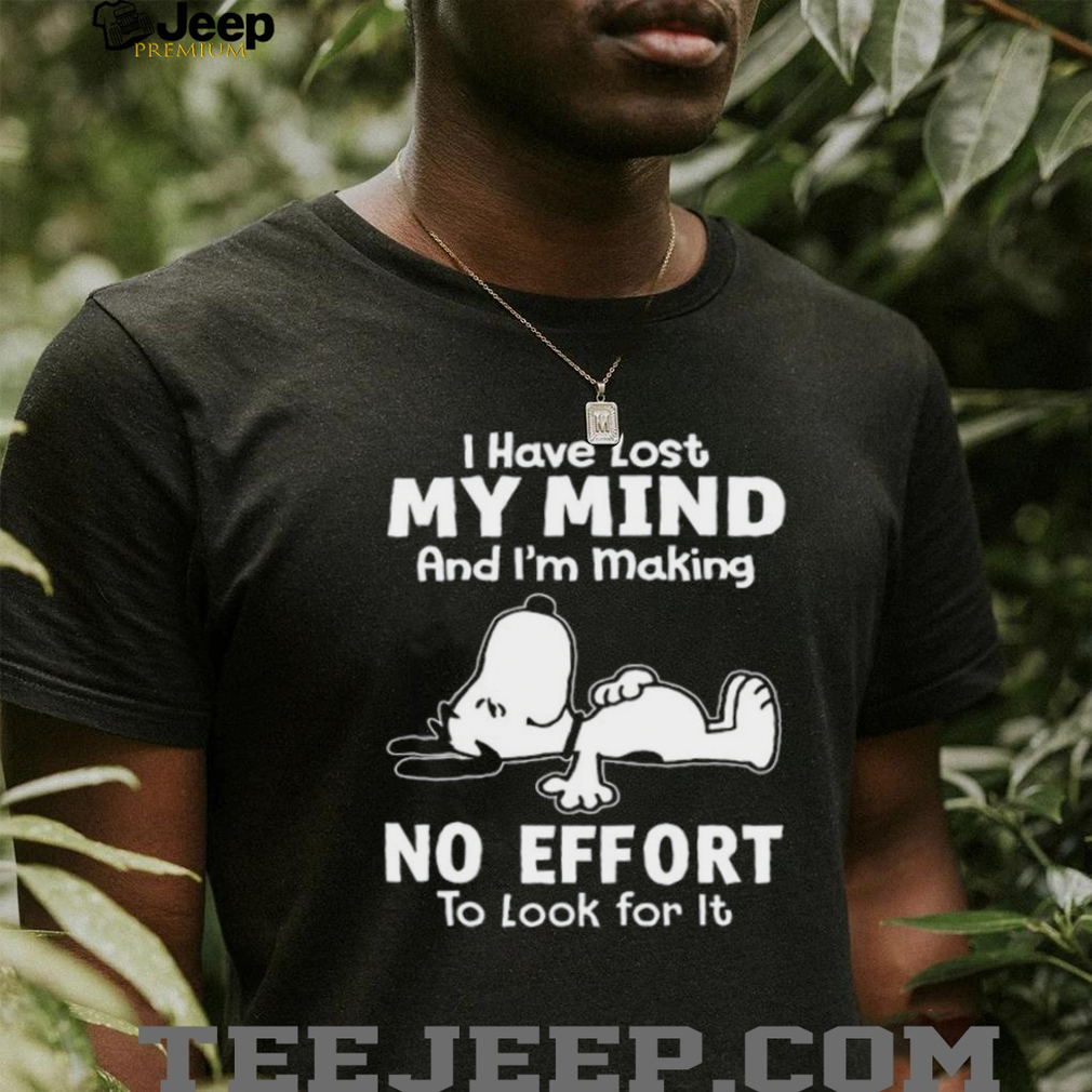 Snoopy I Have Lost My Mind Making No Effort Funny T Shirt Snoopy I Have Lost My Mind Making No Effort Funny T Shirt