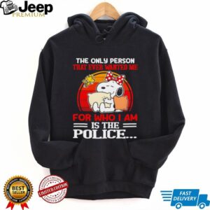 Snoopy and Woodstock the only person that ever wanted me for who I am is the police shirt Snoopy and Woodstock the only person that ever wanted me for who I am is the police shirt